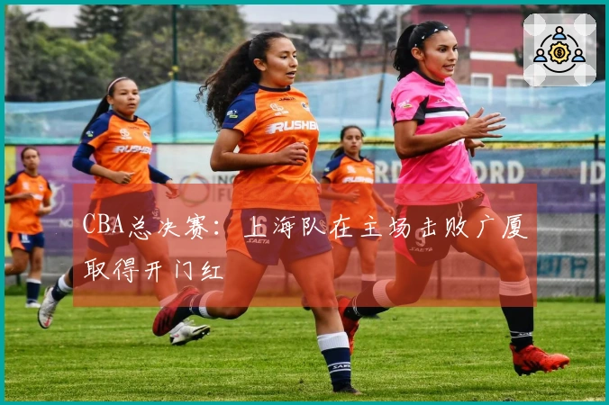 CBA总决赛：上海队在主场击败广厦取得开门红